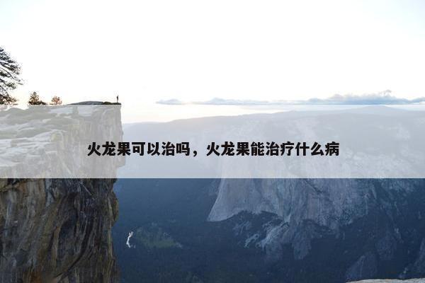 火龙果可以治吗，火龙果能治疗什么病