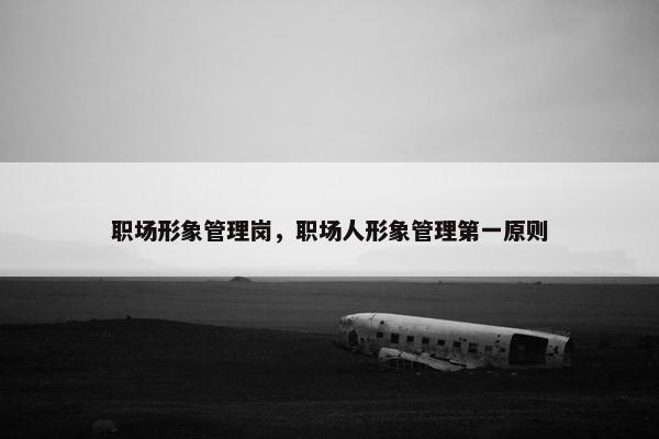 职场形象管理岗，职场人形象管理第一原则