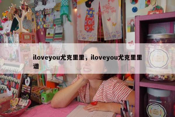 iloveyou尤克里里，iloveyou尤克里里谱
