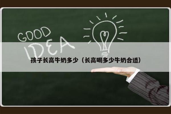 孩子长高牛奶多少（长高喝多少牛奶合适）
