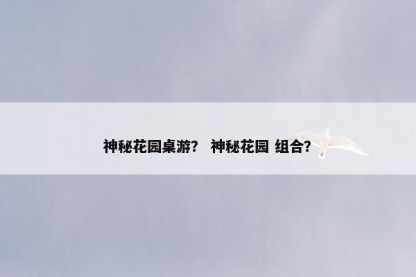 神秘花园桌游？ 神秘花园 组合？