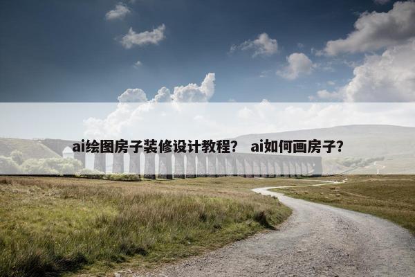 ai绘图房子装修设计教程？ ai如何画房子？