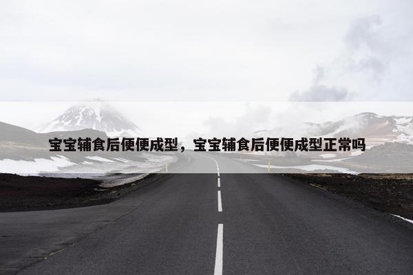 宝宝辅食后便便成型，宝宝辅食后便便成型正常吗