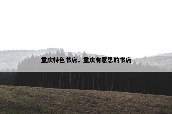 重庆特色书店，重庆有意思的书店