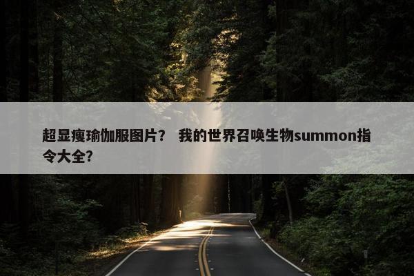 超显瘦瑜伽服图片？ 我的世界召唤生物summon指令大全？