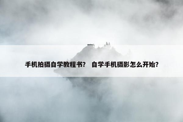 手机拍摄自学教程书？ 自学手机摄影怎么开始？