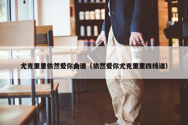 尤克里里依然爱你曲谱（依然爱你尤克里里四线谱）