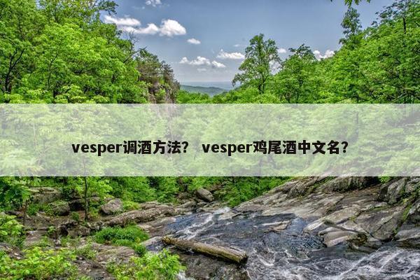 vesper调酒方法？ vesper鸡尾酒中文名？