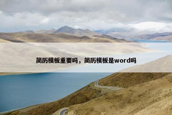 简历模板重要吗，简历模板是word吗