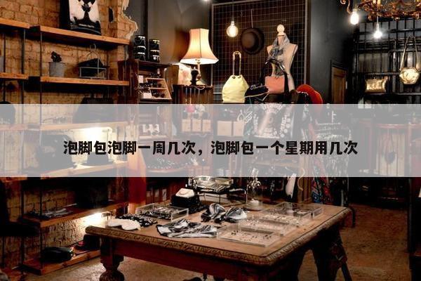 泡脚包泡脚一周几次，泡脚包一个星期用几次