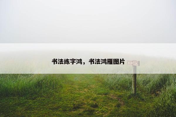 书法练字鸿，书法鸿雁图片