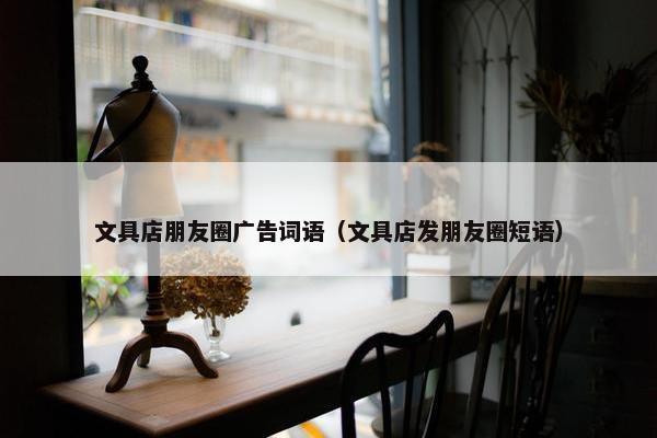 文具店朋友圈广告词语（文具店发朋友圈短语）