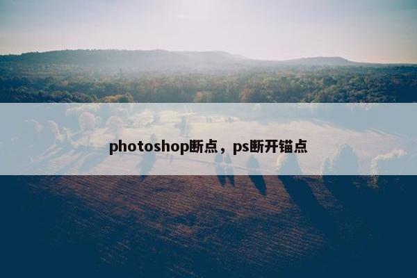 photoshop断点，ps断开锚点