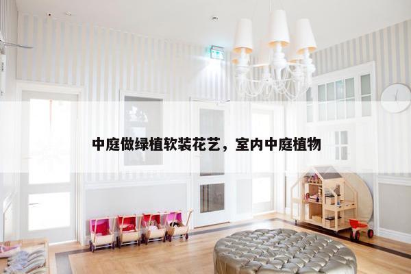 中庭做绿植软装花艺，室内中庭植物