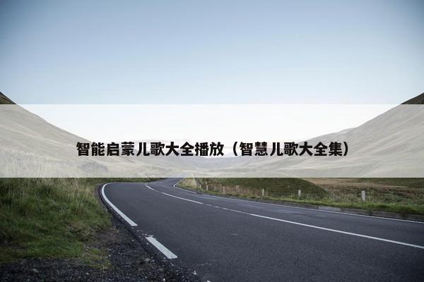 智能启蒙儿歌大全播放(智慧儿歌大全集) 智能启蒙儿歌大全播放(智慧儿歌大全集)