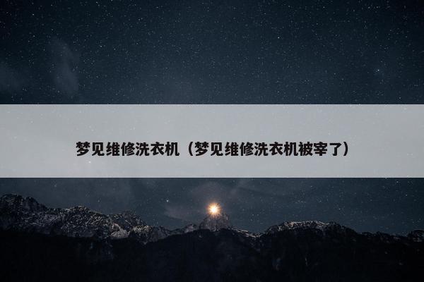 梦见维修洗衣机（梦见维修洗衣机被宰了）