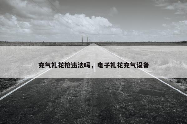 充气礼花枪违法吗，电子礼花充气设备