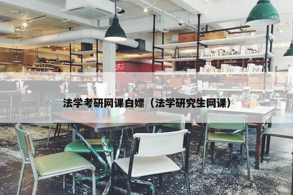 法学考研网课白嫖(法学研究生网课) 法学考研网课白嫖(法学研究生网课)