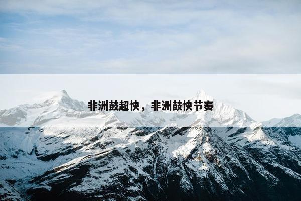 非洲鼓超快，非洲鼓快节奏