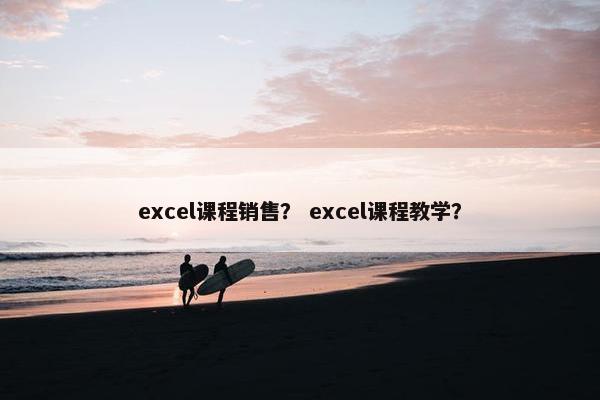 excel课程销售？ excel课程教学？