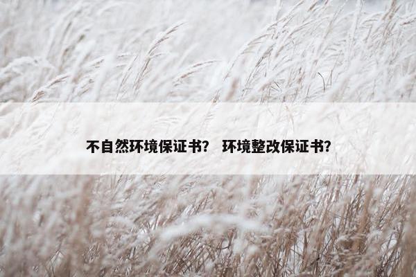不自然环境保证书？ 环境整改保证书？