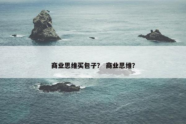 商业思维买包子？ 商业思维？