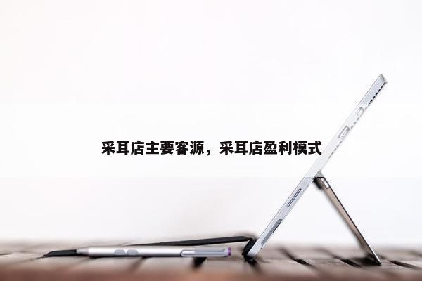 采耳店主要客源，采耳店盈利模式