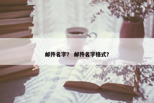 邮件名字？ 邮件名字格式？