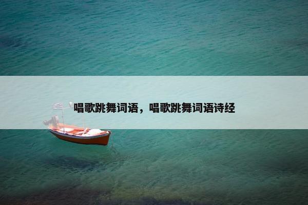 唱歌跳舞词语，唱歌跳舞词语诗经