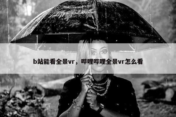 b站能看全景vr，哔哩哔哩全景vr怎么看