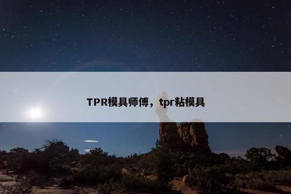 TPR模具师傅，tpr粘模具