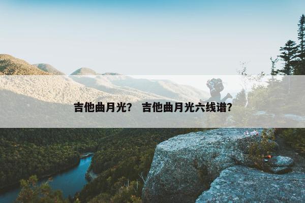 吉他曲月光？ 吉他曲月光六线谱？