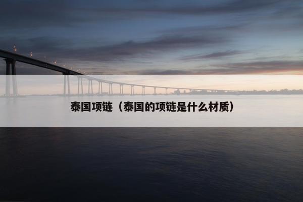 泰国项链（泰国的项链是什么材质）
