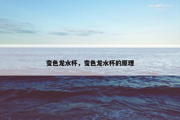 变色龙水杯,变色龙水杯的原理 变色龙水杯,变色龙水杯的原理