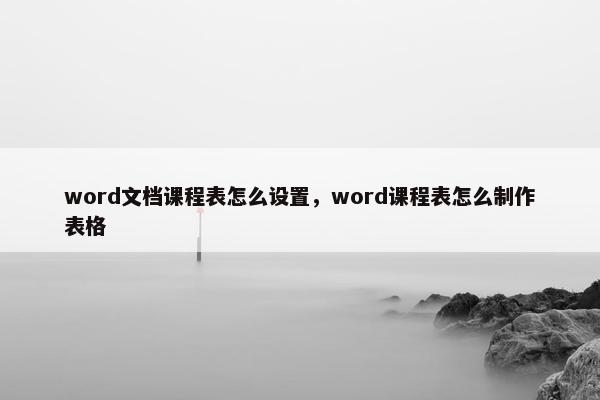 word文档课程表怎么设置,word课程表怎么制作表格 word文档课程表怎么设置,word课程表怎么制作表格
