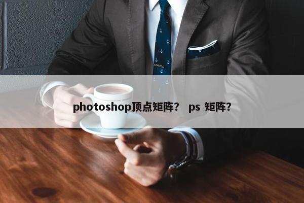 photoshop顶点矩阵？ ps 矩阵？
