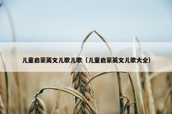 儿童启蒙英文儿歌儿歌（儿童启蒙英文儿歌大全）