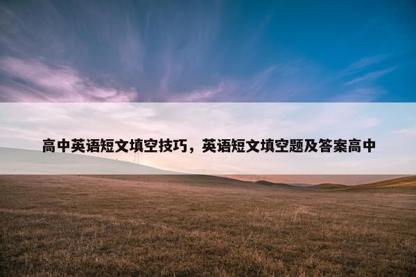 高中英语短文填空技巧，英语短文填空题及答案高中
