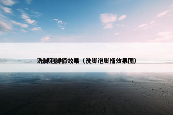 洗脚泡脚桶效果（洗脚泡脚桶效果图）