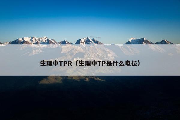 生理中TPR（生理中TP是什么电位）