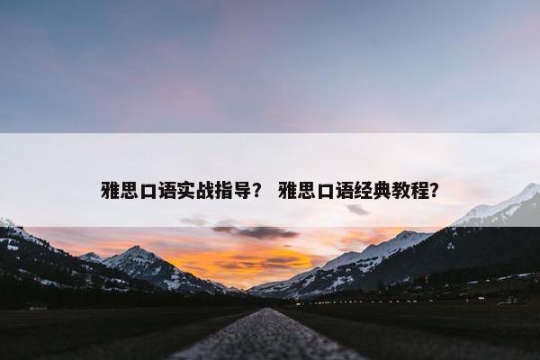 雅思口语实战指导？ 雅思口语经典教程？