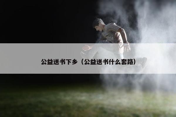 公益送书下乡（公益送书什么套路）