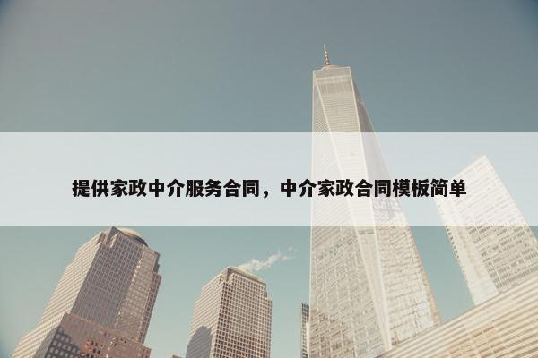 提供家政中介服务合同，中介家政合同模板简单