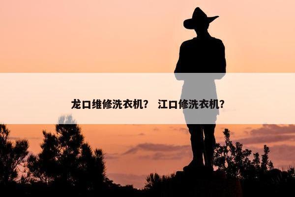 龙口维修洗衣机？ 江口修洗衣机？