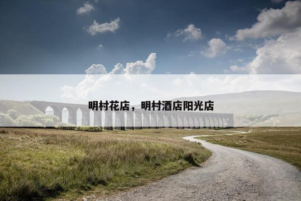 明村花店,明村酒店阳光店 明村花店,明村酒店阳光店