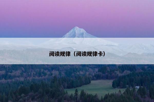 阅读规律(阅读规律卡) 阅读规律(阅读规律卡)