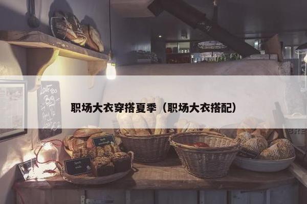 职场大衣穿搭夏季（职场大衣搭配）