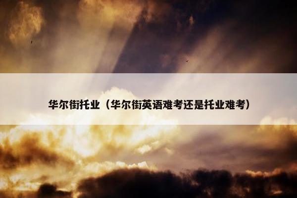 华尔街托业(华尔街英语难考还是托业难考) 华尔街托业(华尔街英语难考还是托业难考)