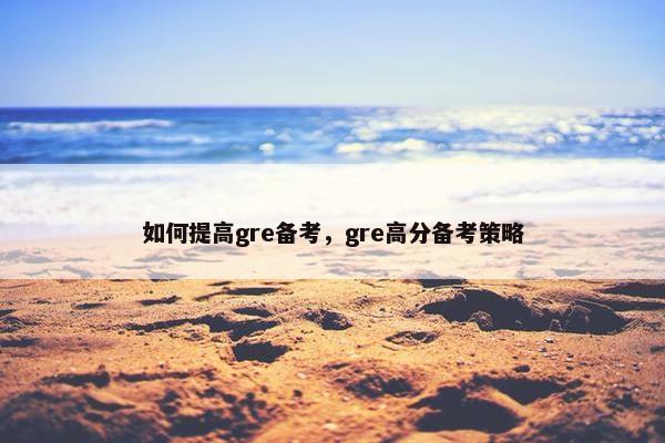 如何提高gre备考，gre高分备考策略
