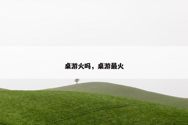 桌游火吗，桌游最火